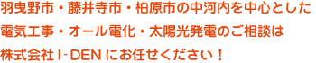 羽曳野市・藤井寺市・柏原市の中河内を中心とした電気工事・オール電化・太陽光発電のご相談は株式会社I-DEN（アイデン）にお任せください！